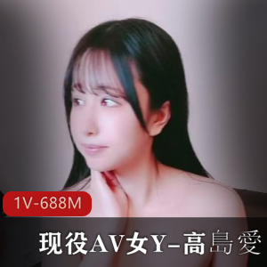 现役AV女Y-高島愛-搞H播 全程露脸被猴哥W弄 [1V-688M]